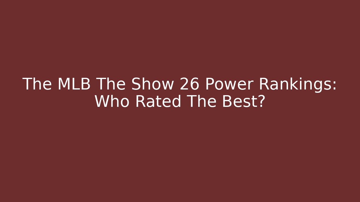 The MLB The Show 26 Power Rankings: Who Rated The Best?