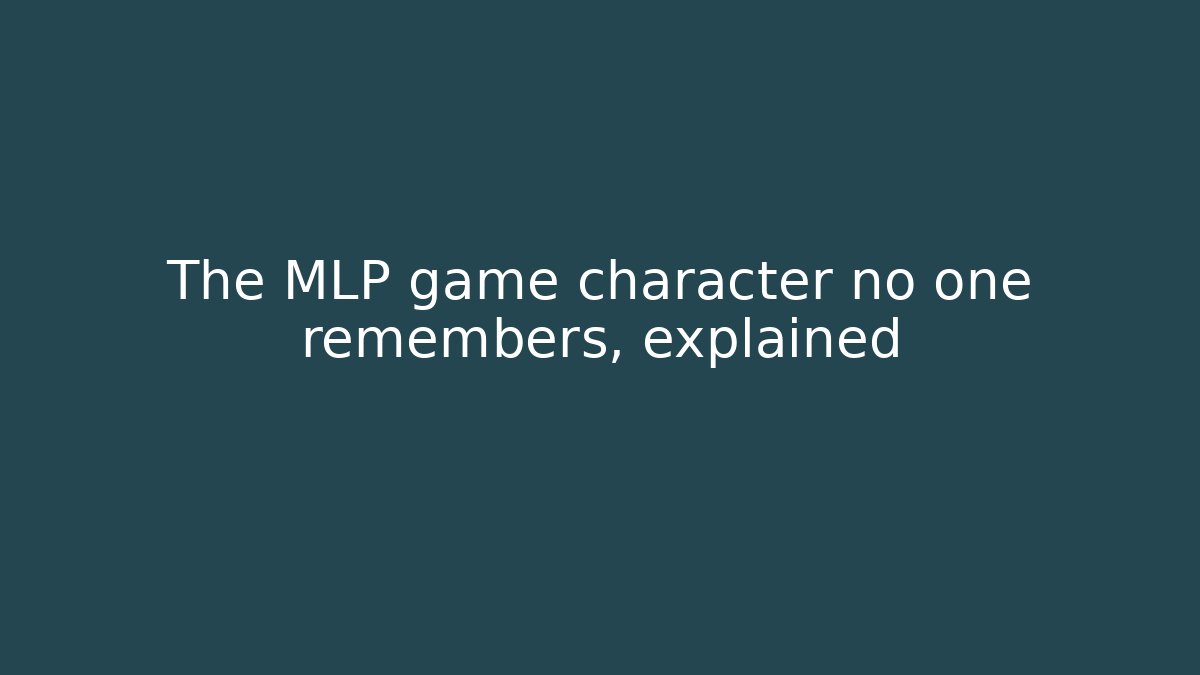 The MLP game character no one remembers, explained
