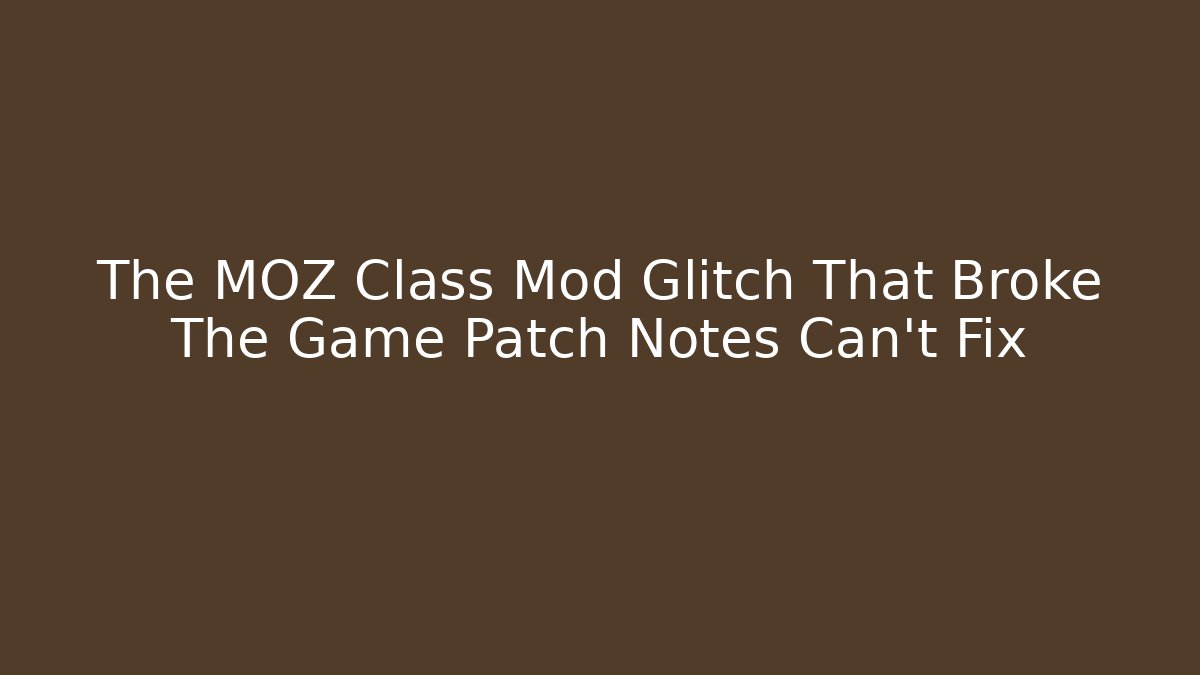 The MOZ Class Mod Glitch That Broke The Game Patch Notes Can't Fix