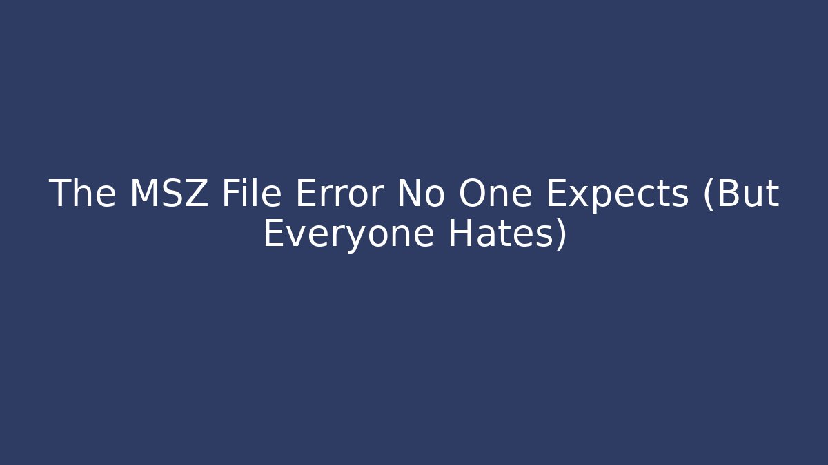 The MSZ File Error No One Expects (But Everyone Hates)