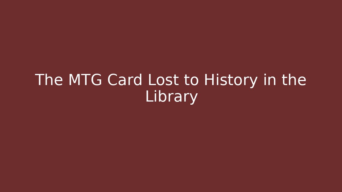 The MTG Card Lost to History in the Library