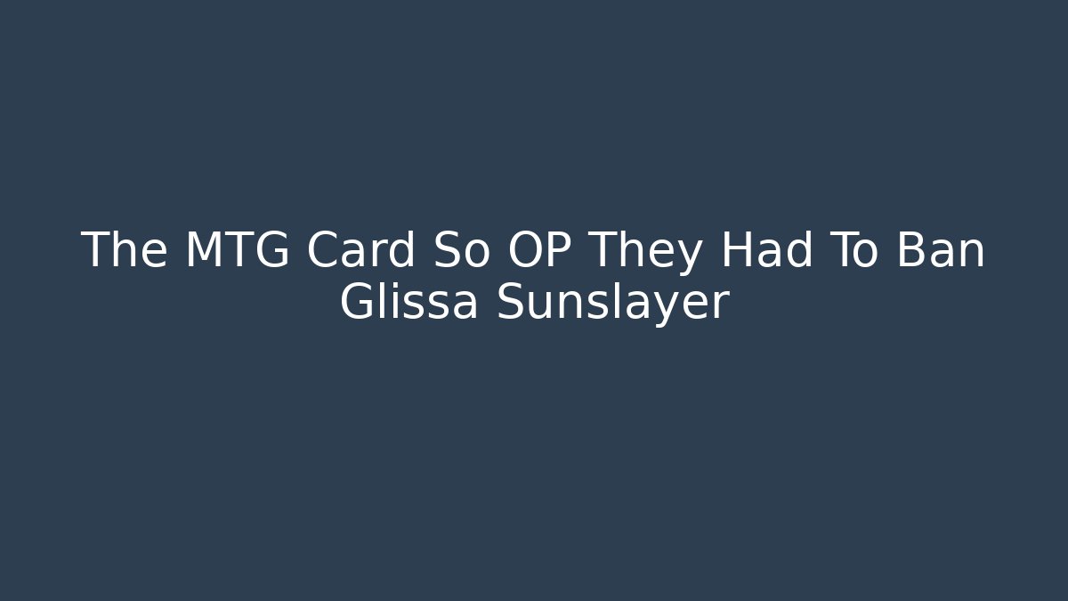The MTG Card So OP They Had To Ban Glissa Sunslayer