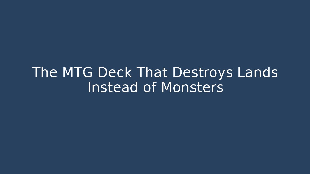 The MTG Deck That Destroys Lands Instead of Monsters
