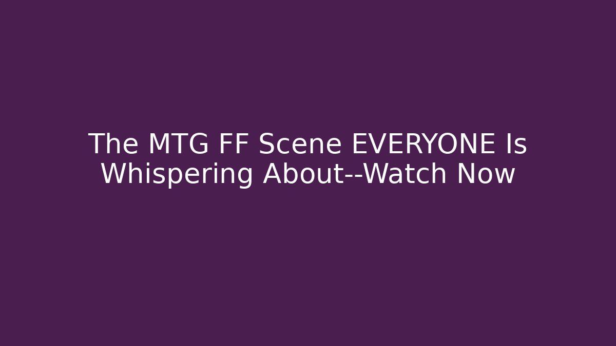 The MTG FF Scene EVERYONE Is Whispering About—Watch Now