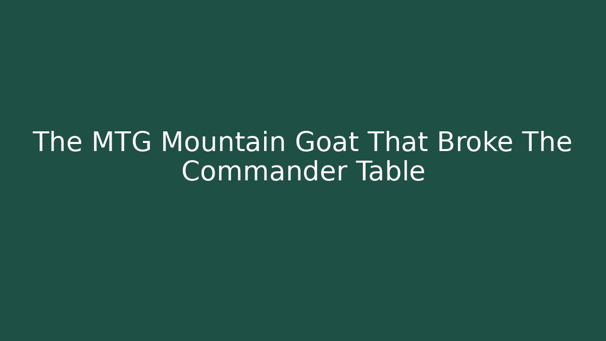 The MTG Mountain Goat That Broke The Commander Table