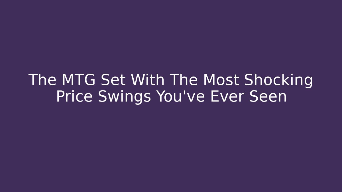 The MTG Set With The Most Shocking Price Swings You’ve Ever Seen