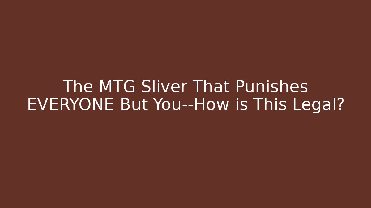 The MTG Sliver That Punishes EVERYONE But You—How is This Legal?