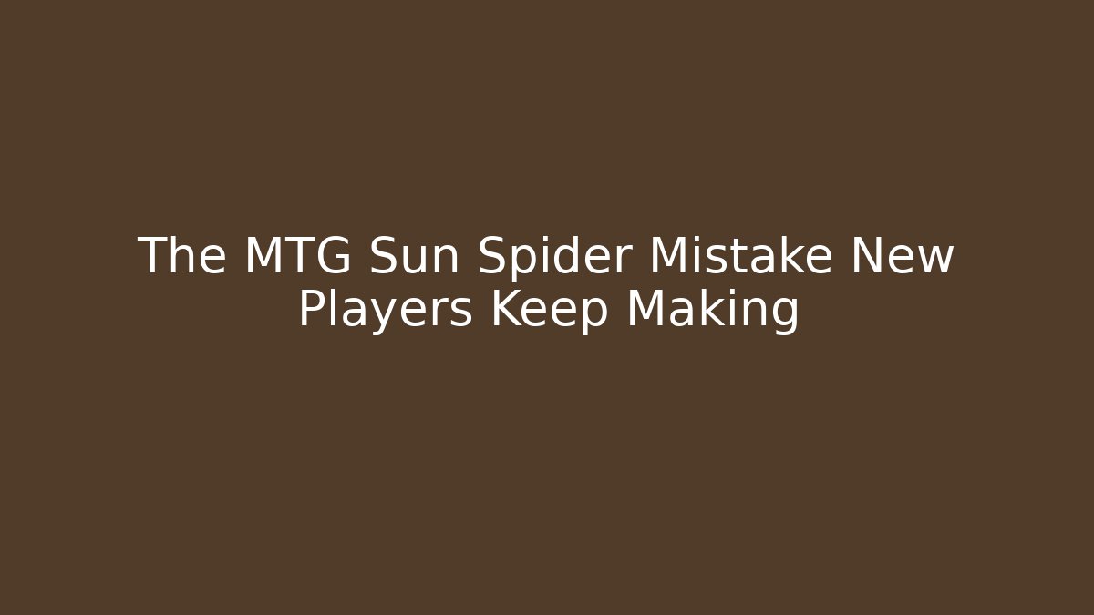 The MTG Sun Spider Mistake New Players Keep Making - Critter Realm