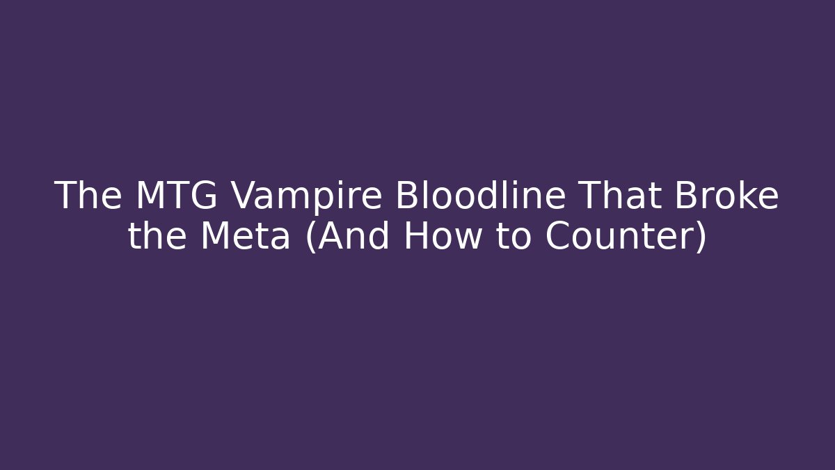 The MTG Vampire Bloodline That Broke the Meta (And How to Counter)