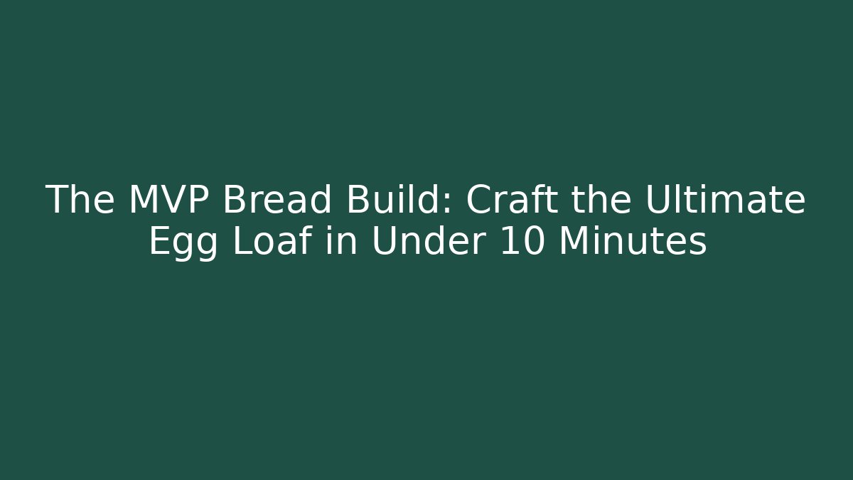 The MVP Bread Build: Craft the Ultimate Egg Loaf in Under 10 Minutes - Critter Realm