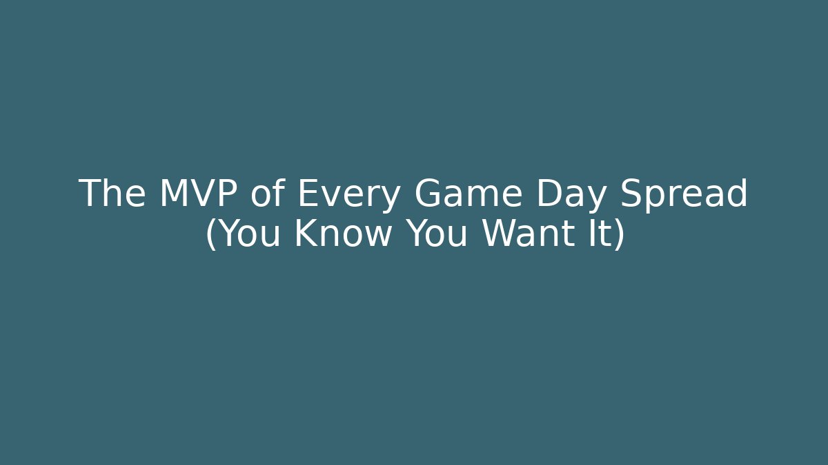 The MVP of Every Game Day Spread (You Know You Want It)