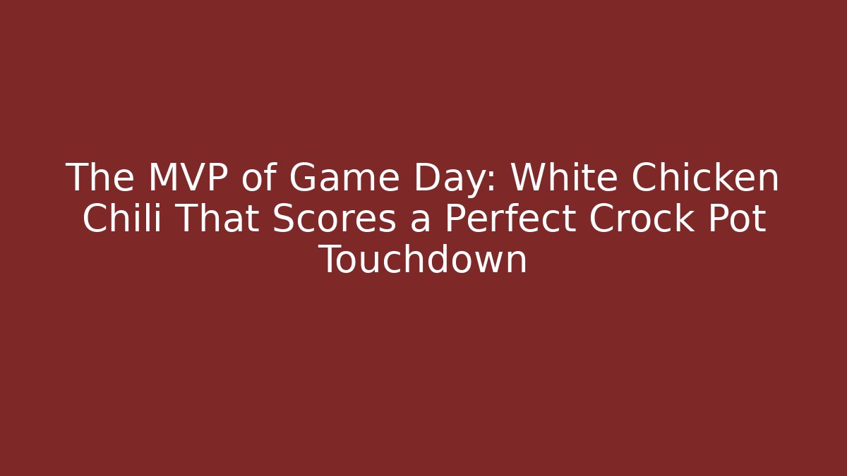 The MVP of Game Day: White Chicken Chili That Scores a Perfect Crock Pot Touchdown