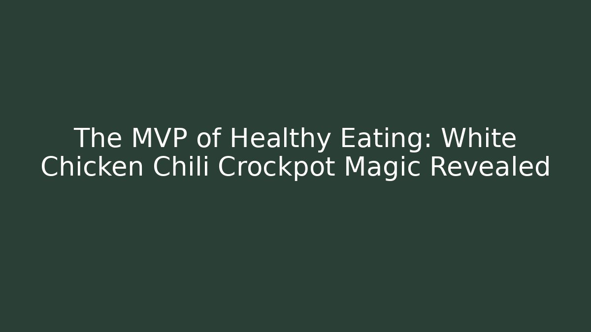 The MVP of Healthy Eating: White Chicken Chili Crockpot Magic Revealed