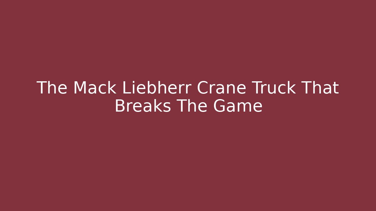 The Mack Liebherr Crane Truck That Breaks The Game