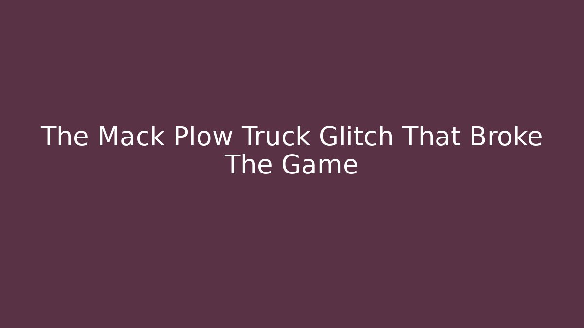 The Mack Plow Truck Glitch That Broke The Game