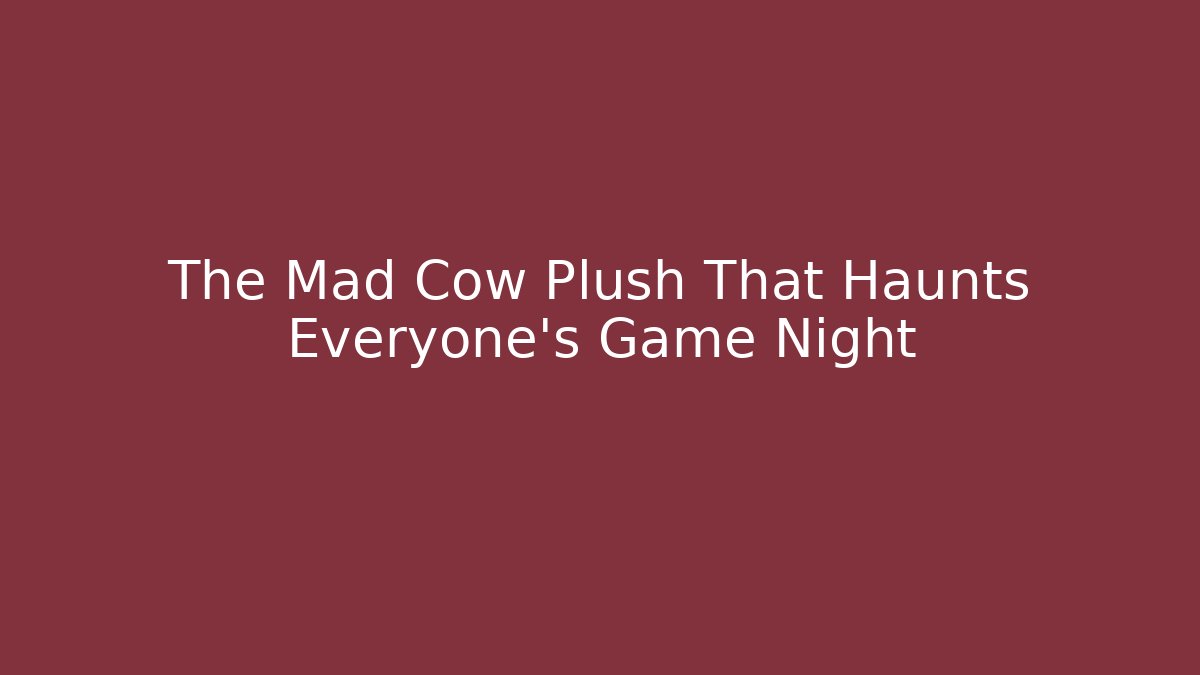 The Mad Cow Plush That Haunts Everyone's Game Night