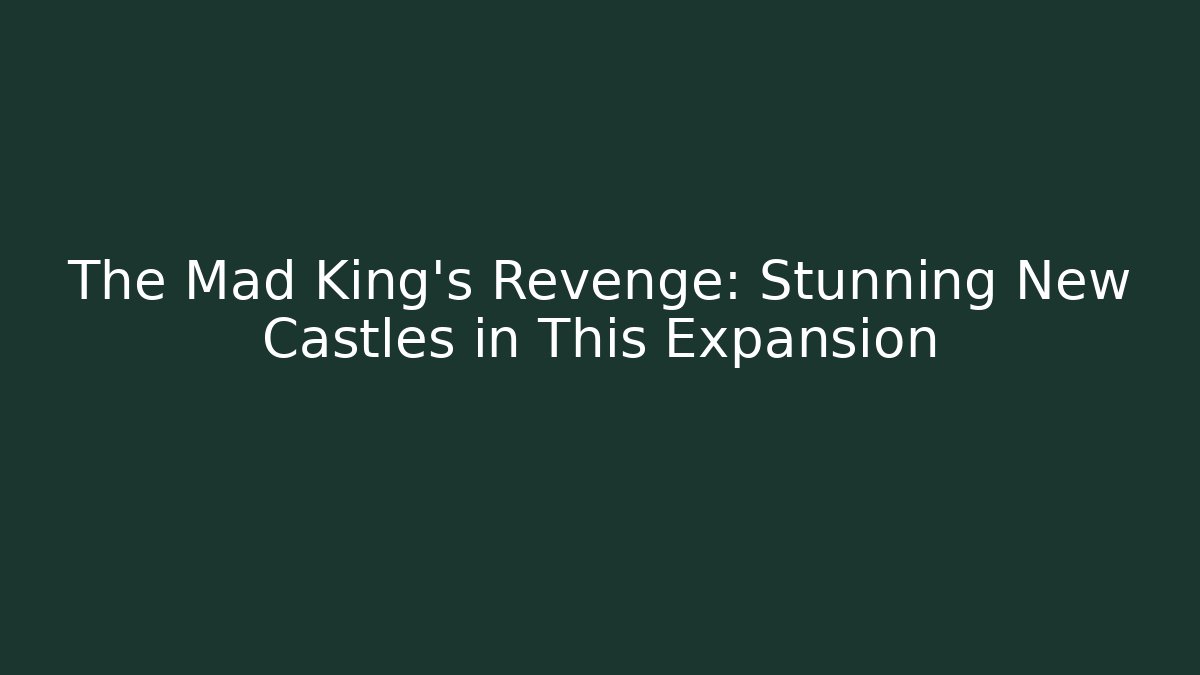 The Mad King's Revenge: Stunning New Castles in This Expansion