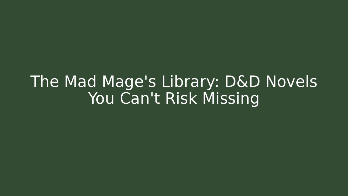 The Mad Mage's Library: D&D Novels You Can't Risk Missing