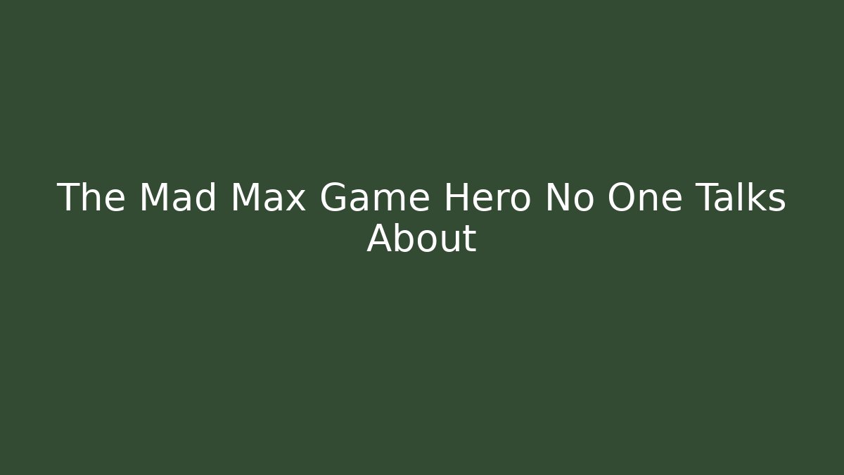 The Mad Max Game Hero No One Talks About