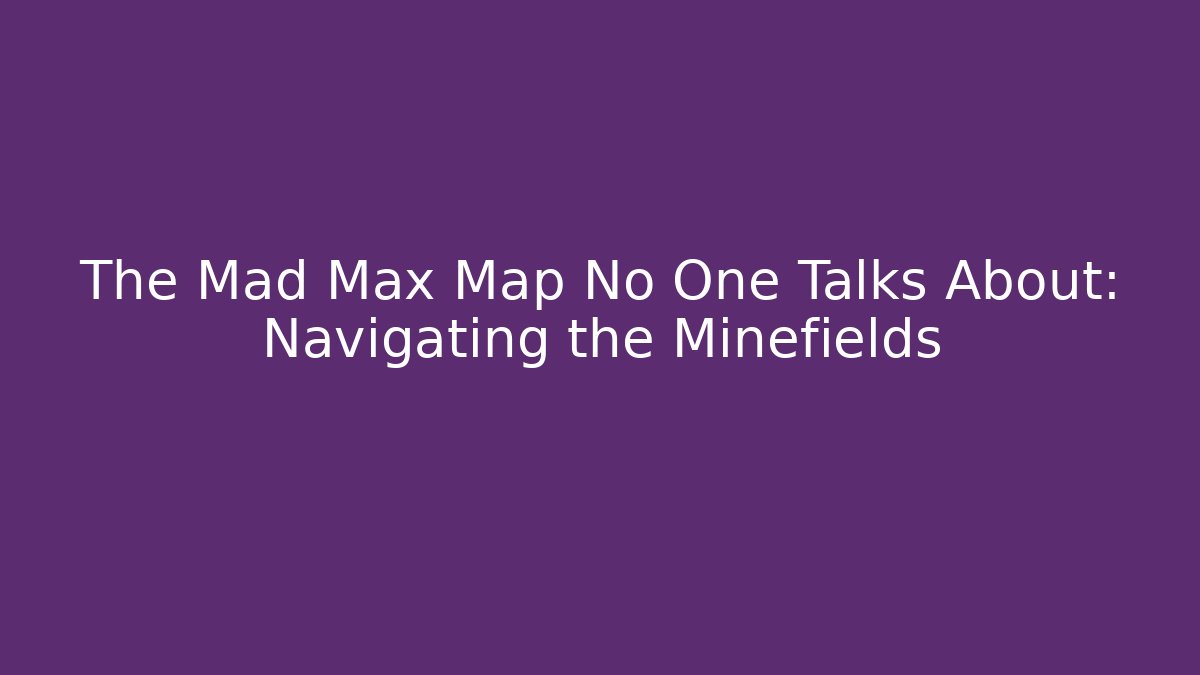 The Mad Max Map No One Talks About: Navigating the Minefields - Critter Realm