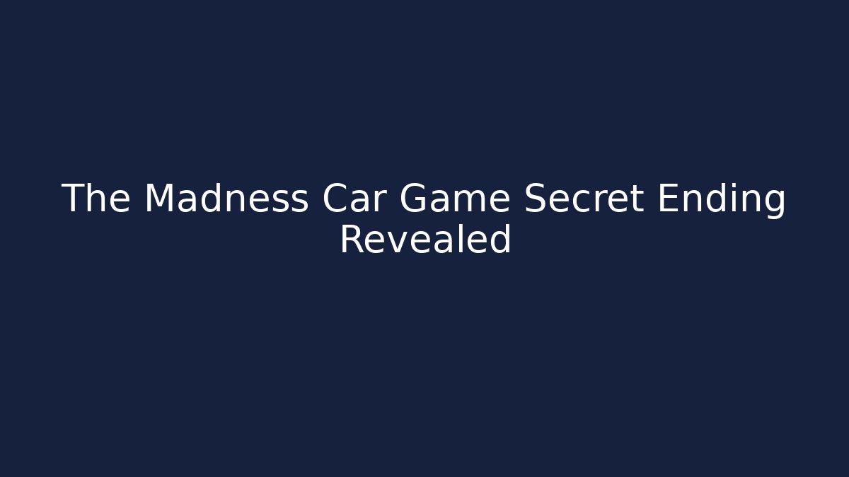 The Madness Car Game Secret Ending Revealed