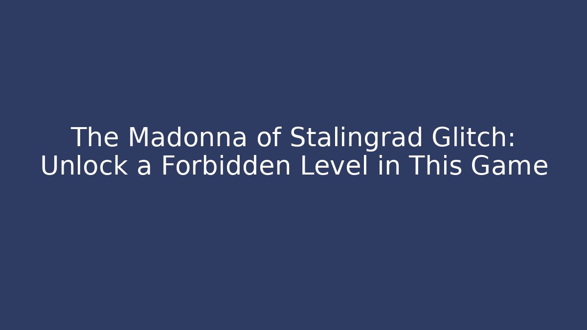 The Madonna of Stalingrad Glitch: Unlock a Forbidden Level in This Game