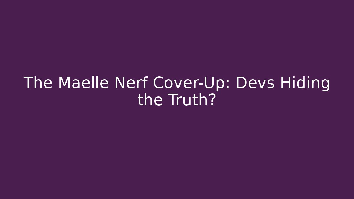 The Maelle Nerf Cover-Up: Devs Hiding the Truth?