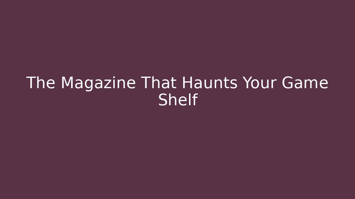 The Magazine That Haunts Your Game Shelf
