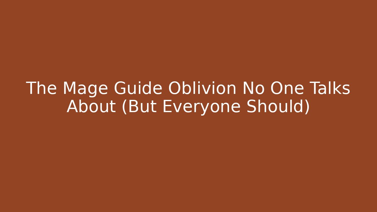 The Mage Guide Oblivion No One Talks About (But Everyone Should)
