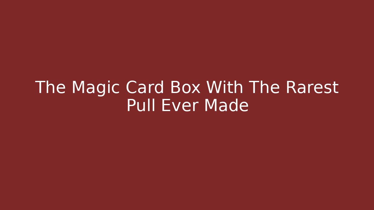 The Magic Card Box With The Rarest Pull Ever Made
