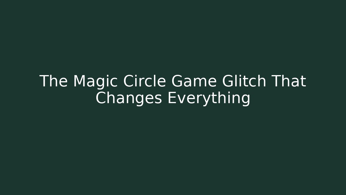 The Magic Circle Game Glitch That Changes Everything