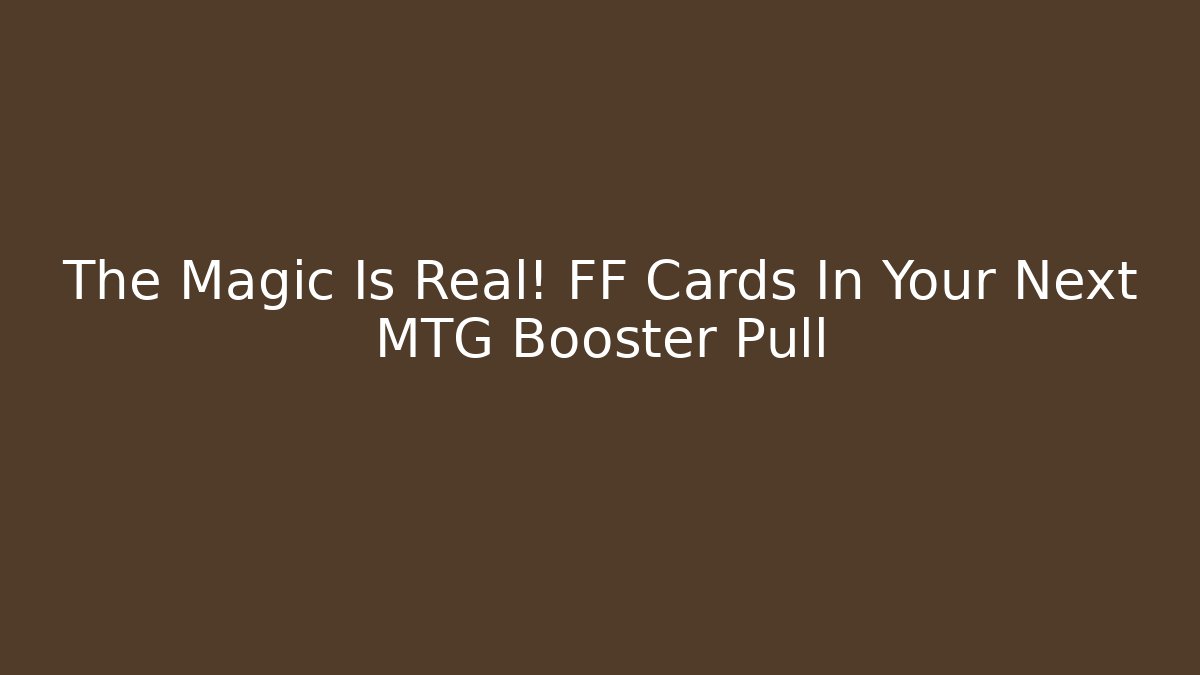 The Magic Is Real! FF Cards In Your Next MTG Booster Pull - Critter Realm