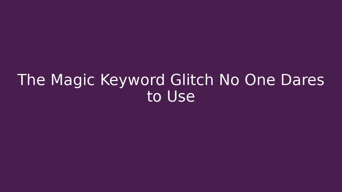 The Magic Keyword Glitch No One Dares to Use