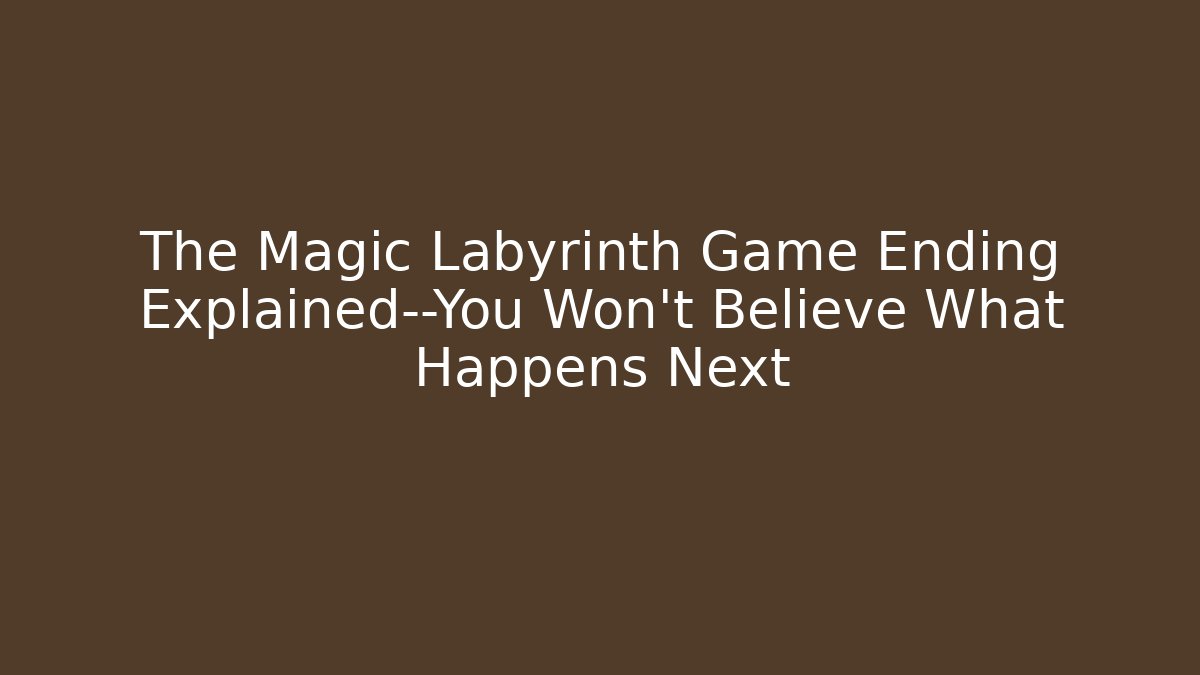 The Magic Labyrinth Game Ending Explained—You Won’t Believe What Happens Next