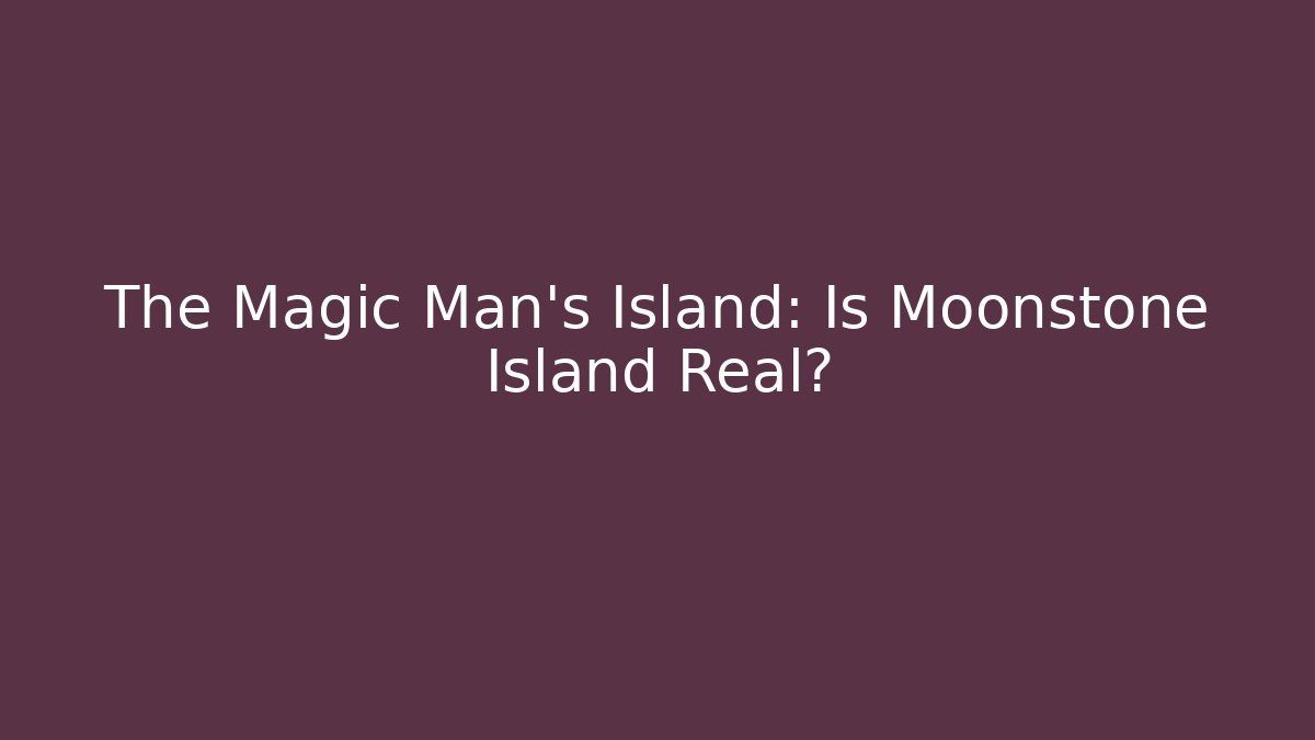 The Magic Man's Island: Is Moonstone Island Real?