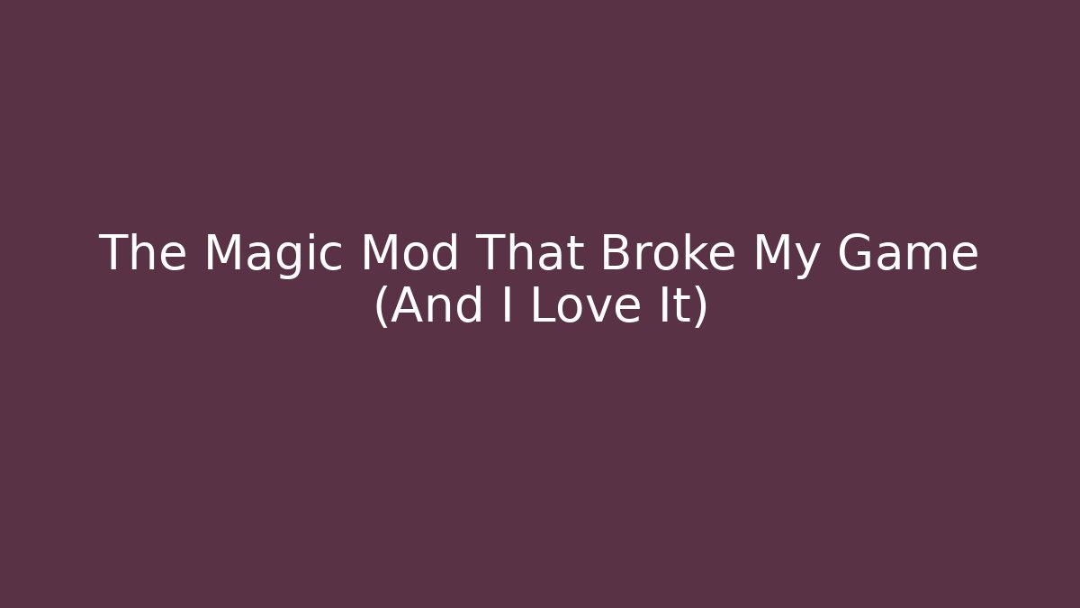 The Magic Mod That Broke My Game (And I Love It)
