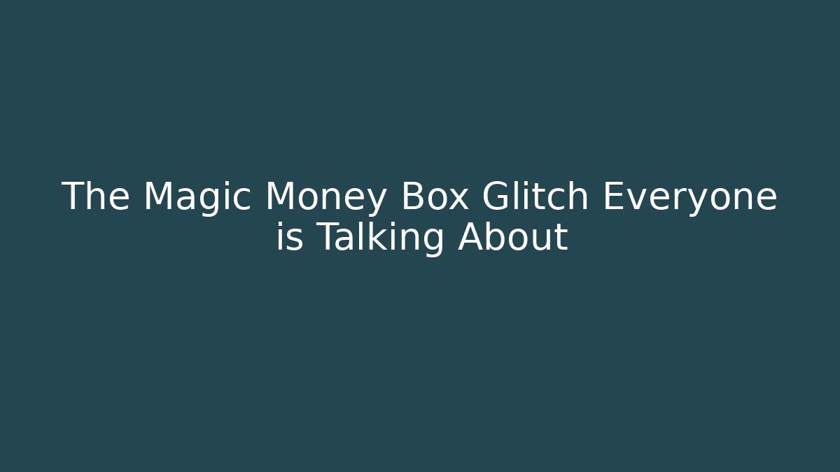 The Magic Money Box Glitch Everyone is Talking About