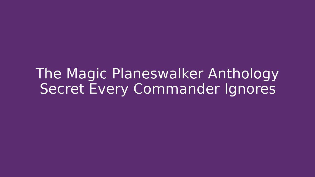 The Magic Planeswalker Anthology Secret Every Commander Ignores