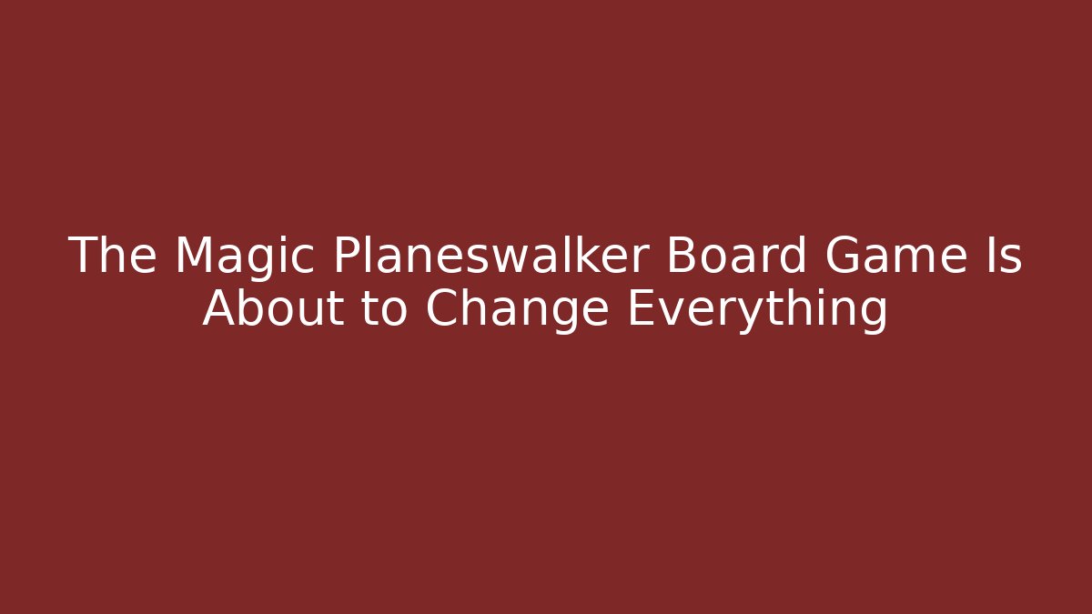 The Magic Planeswalker Board Game Is About to Change Everything - Critter Realm