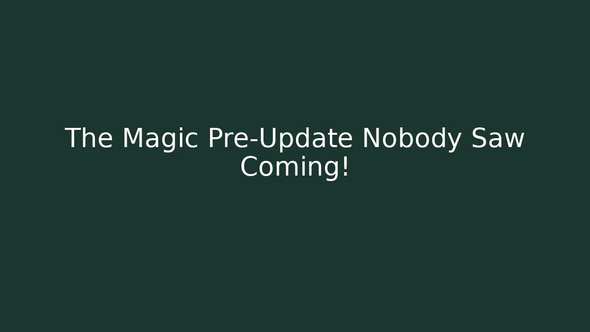 The Magic Pre-Update Nobody Saw Coming!