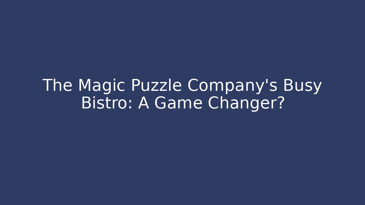 The Magic Puzzle Company's Busy Bistro: A Game Changer?