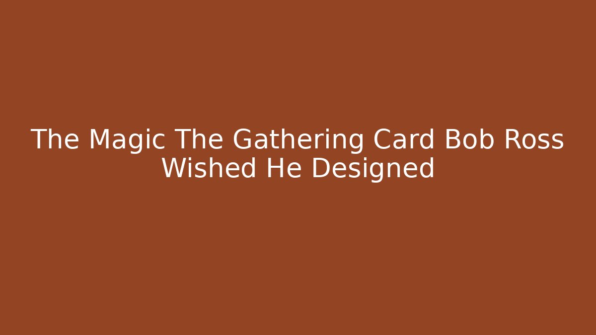 The Magic The Gathering Card Bob Ross Wished He Designed