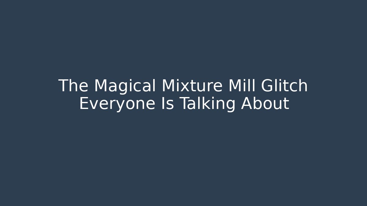 The Magical Mixture Mill Glitch Everyone Is Talking About