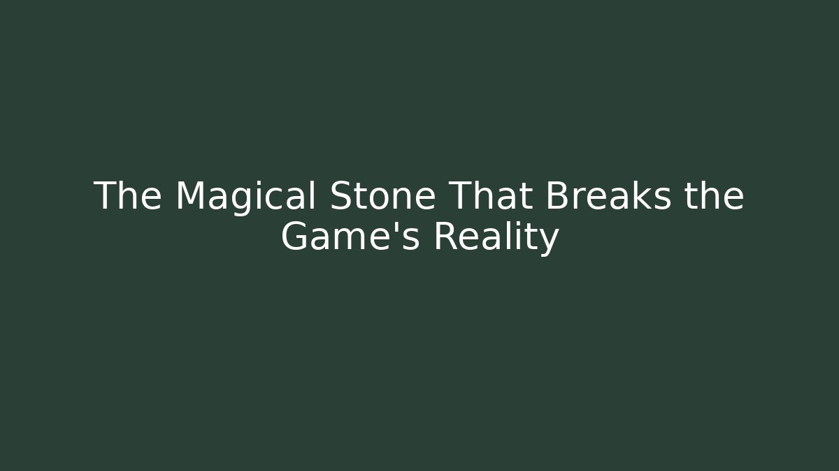 The Magical Stone That Breaks the Game's Reality