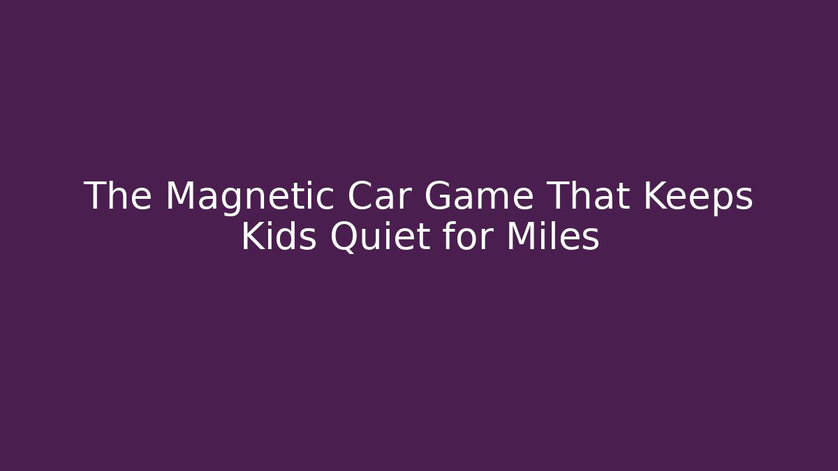 The Magnetic Car Game That Keeps Kids Quiet for Miles - Critter Realm