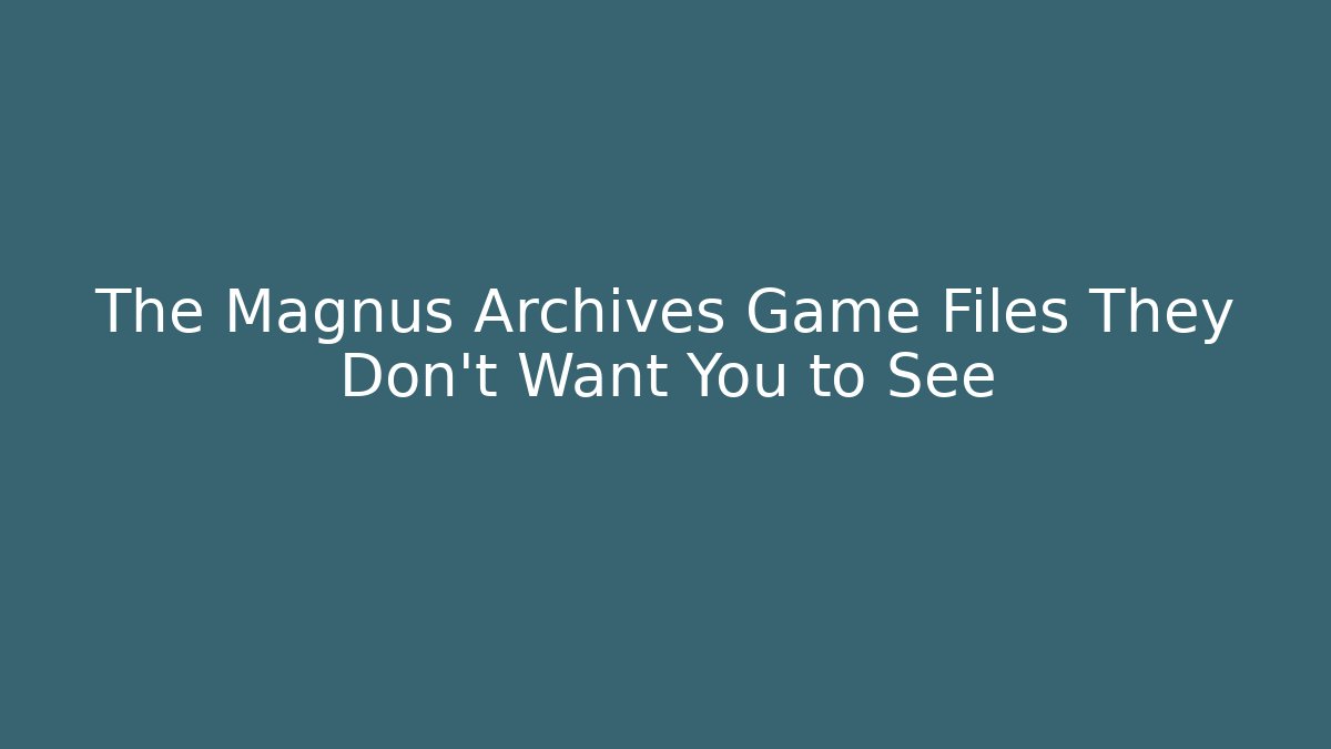 The Magnus Archives Game Files They Don't Want You to See
