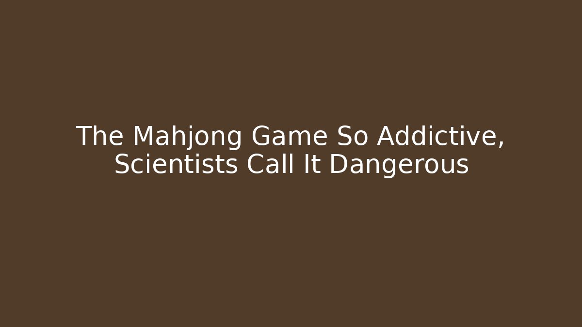 The Mahjong Game So Addictive, Scientists Call It Dangerous