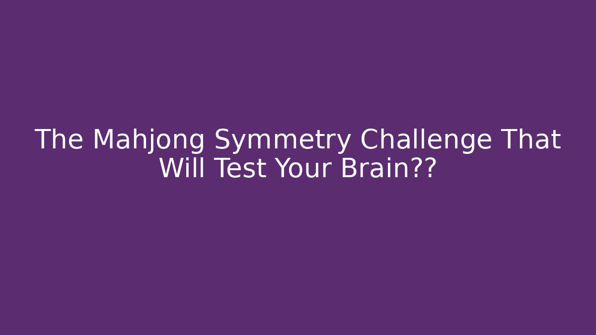The Mahjong Symmetry Challenge That Will Test Your Brain极限
