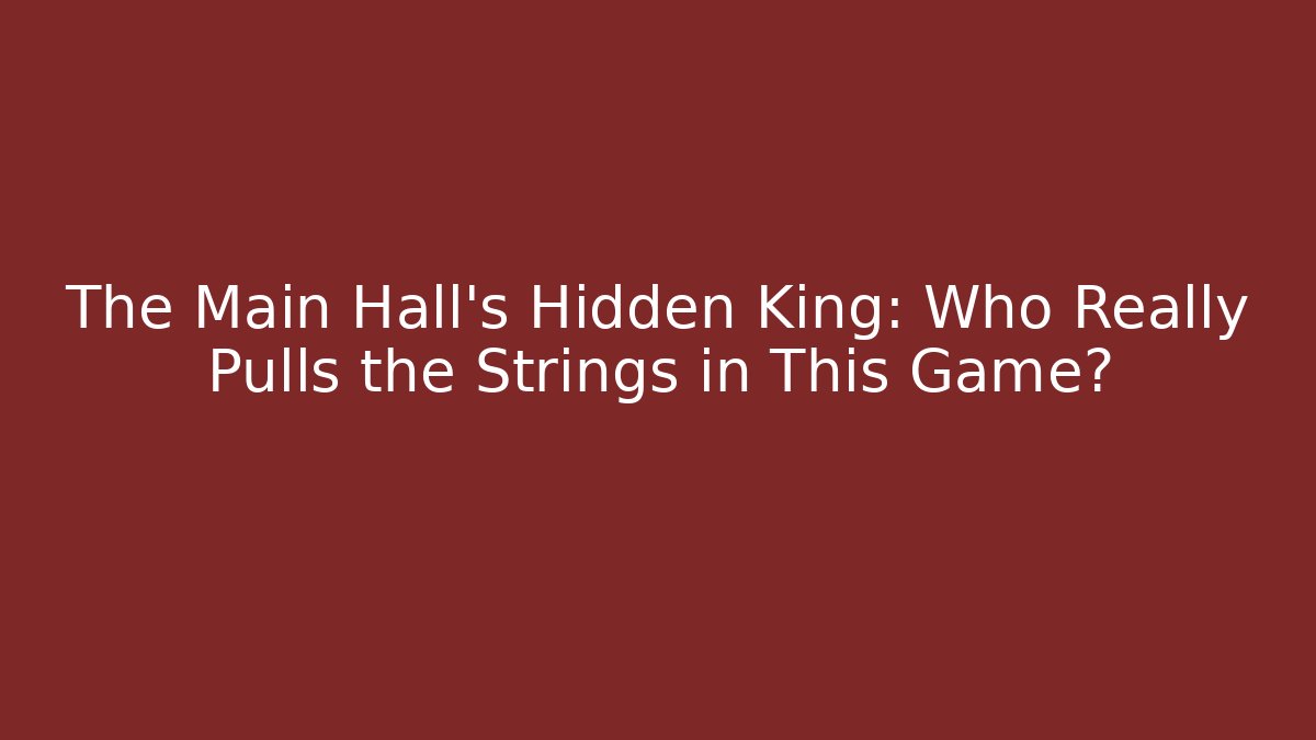 The Main Hall's Hidden King: Who Really Pulls the Strings in This Game?