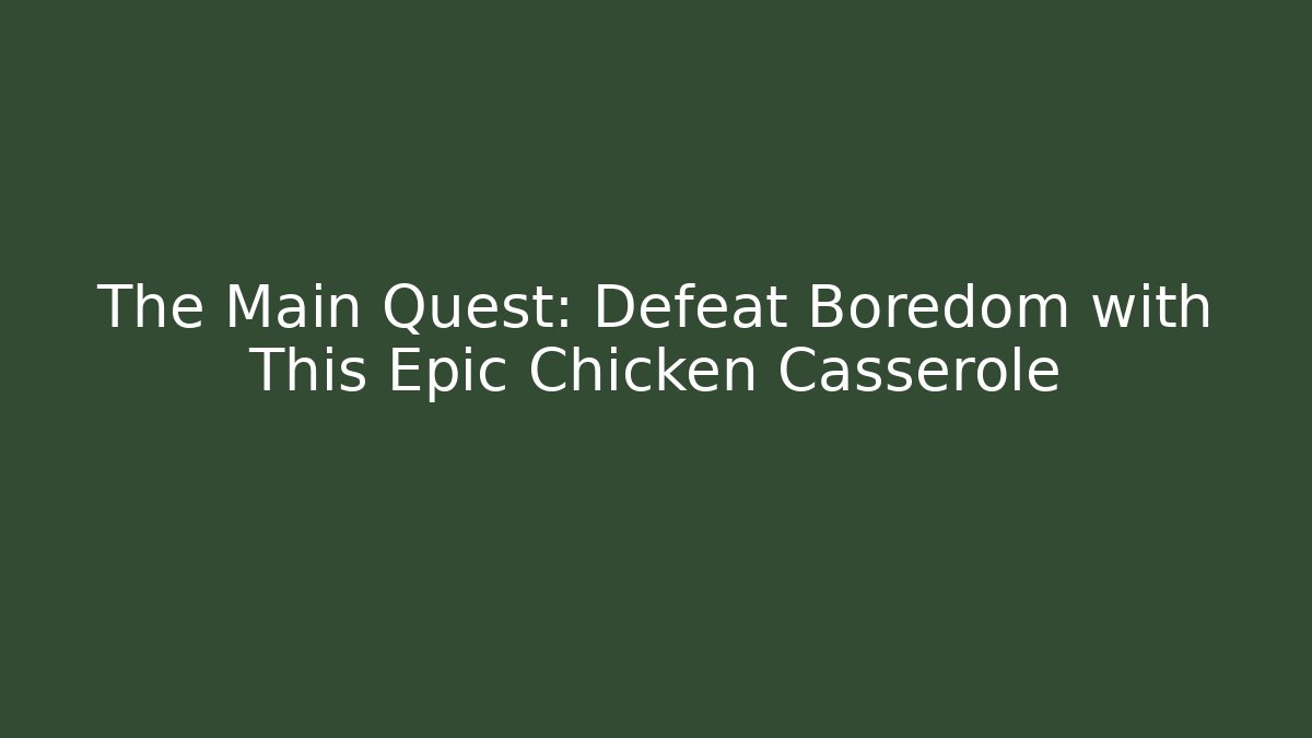 The Main Quest: Defeat Boredom with This Epic Chicken Casserole - Critter Realm